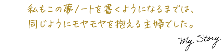 私もこの夢ノートを書くようになるまでは、同じようにモヤモヤを抱える主婦でした。